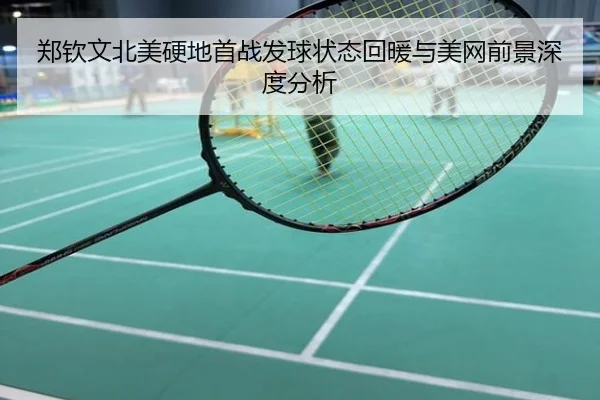 郑钦文北美硬地首战发球状态回暖与美网前景深度分析