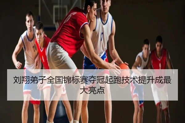 刘翔弟子全国锦标赛夺冠起跑技术提升成最大亮点