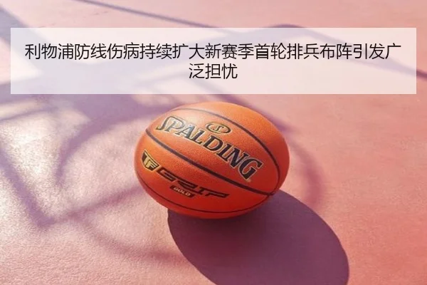 利物浦防线伤病持续扩大新赛季首轮排兵布阵引发广泛担忧