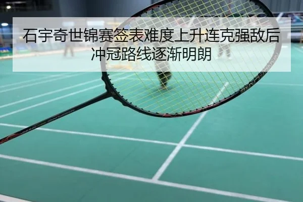 石宇奇世锦赛签表难度上升连克强敌后冲冠路线逐渐明朗